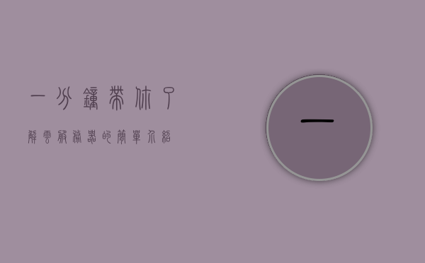 一分钟带你了解云服务器的简单介绍，云服务器简介，一分钟速读