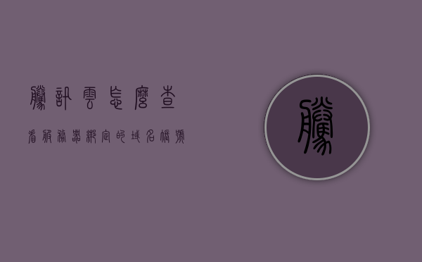 腾讯云怎么查看服务器绑定的域名账号（腾讯云服务器域名在哪里查看），腾讯云如何查看服务器绑定的域名账号？解析教程来啦！，腾讯云查看服务器绑定域名账号教程，如何查找腾讯云服务器域名？，腾讯云查看服务器绑定域名账号解析教程，如何查找服务器绑定的域名？，腾讯云查看服务器绑定域名账号解析教程，详细步骤指引你查找服务器域名！，腾讯云查看服务器绑定域名账号解析教程，详细步骤指引查找服务器域名全过程！，腾讯云查看服务器绑定域名账号解析教程，详细步骤指引查找服务器域名全过程！
