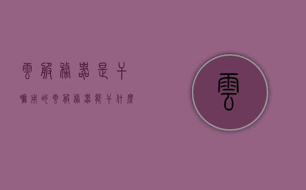 云服务器是干嘛用的（云服务器能干什么,具体有什么作用?），云服务器的主要作用及功能解析，云服务器功能与主要作用解析，助力数字化转型的关键工具！，云服务器功能与数字化转型的关键作用解析，助力企业高效数字化转型的工具！