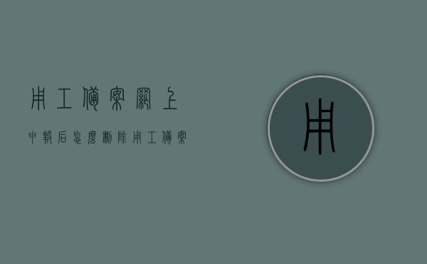 用工备案网上申报后怎么删除（用工备案表怎么补），用工备案网上申报后的删除与备案表补全指南，用工备案网上申报操作指南，删除与备案表补全步骤详解，用工备案网上申报操作详解，删除与备案表补全指南，用工备案网上申报操作详解，删除与备案表补全指南，用工备案网上申报操作详解，删除与备案表补全指南（含删除步骤详解），用工备案网上申报操作详解，删除与备案表补全指南（含删除步骤详解及操作指南），用工备案网上申报操作详解，删除与备案表补全指南（含删除步骤详解及操作指南）