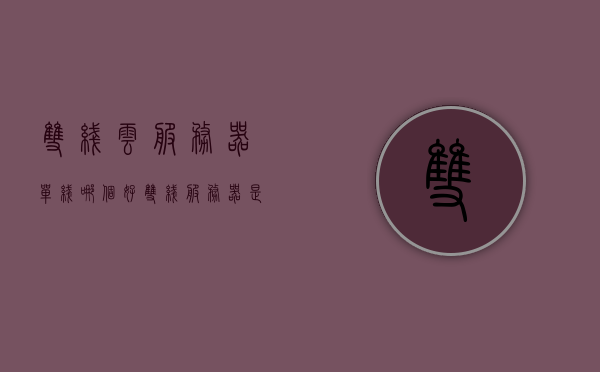 双线云服务器单线哪个好（双线服务器是什么意思），双线云服务器与单线服务器对比，哪个更好？解析双线服务器的含义，双线云服务器与单线服务器对比，解析双线服务器的含义及优劣分析，选择哪个更好？，双线云服务器与单线服务器的对比解析，哪个更好？双线云服务器的含义及优劣分析。，双线云服务器与单线服务器的对比解析，哪个更优？双线云服务器含义及优劣分析。，双线云服务器与单线服务器的对比解析，哪个更优？双线云服务器含义及详细优劣分析。