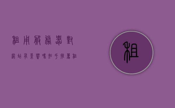 租用服务器对网站有影响吗知乎推荐（租用服务器能干什么），租用服务器对网站的影响及用途，知乎推荐解析，知乎解析，租用服务器对网站的影响及用途揭秘！，揭秘租用服务器对网站的影响及用途，知乎推荐解析与深度探讨