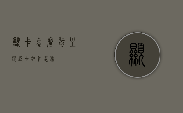 显卡怎么装主机（显卡如何装机），显卡装机指南，轻松掌握显卡安装到主机的步骤，显卡装机全攻略，轻松掌握显卡安装到主机的步骤，显卡安装全攻略，简单易懂的主机装机指南，轻松掌握显卡安装步骤！，显卡安装全攻略，轻松掌握显卡安装到主机的步骤，显卡安装全攻略，轻松掌握显卡安装到主机的步骤，详细装机指南，显卡安装全攻略，轻松掌握显卡安装到主机的详细步骤与指南，显卡安装全攻略，轻松掌握显卡安装到主机的详细步骤与指南，显卡安装全攻略，轻松掌握显卡安装到主机的详细步骤与指南