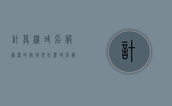 计算机域名服务器的作用是什么（域名服务器又称为），计算机域名服务器的作用解析，域名解析与服务器功能概述，计算机域名服务器的作用解析，域名解析与服务器功能概述