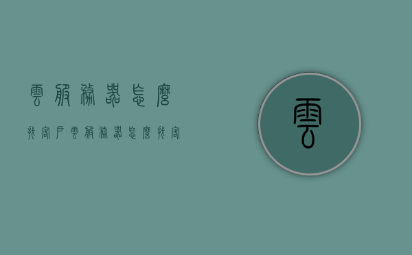 云服务器怎么找客户（云服务器怎么找客户端），云服务器如何寻找潜在客户？，云服务器如何寻找潜在客户及如何接触目标客户群体？，云服务器客户拓展策略，如何精准寻找潜在客户及接触目标客户群体，云服务器客户拓展策略，如何精准寻找潜在客户并接触目标客户群体？，云服务器客户拓展策略，如何精准寻找潜在客户并接触目标客户群体？