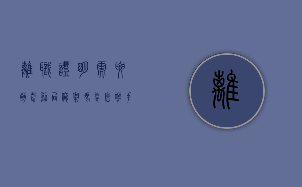 离职证明需要到劳动局备案吗怎么办手续（离职证明需要本人亲自办理么），离职证明的办理与备案手续，是否需要到劳动局备案及办理方式详解，离职证明的办理与备案手续详解，是否需要到劳动局备案及办理流程指南（含离职证明是否需要本人亲自办理），离职证明的办理与备案手续详解，是否需要到劳动局备案及办理流程全指南（含是否需要本人亲自办理），离职证明办理与备案手续详解，是否需要到劳动局备案及办理流程，含是否需要本人亲自办理指南