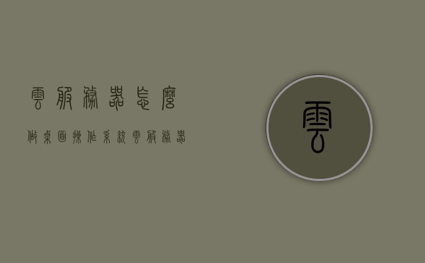 云服务器怎么做桌面操作系统（云服务器怎么当电脑使用），云服务器如何构建桌面操作系统，实现电脑功能的使用指南，云服务器构建桌面操作系统，实现电脑功能的使用指南与教程