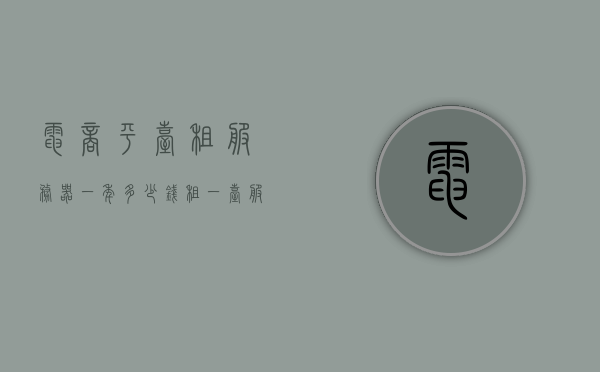 电商平台租服务器一年多少钱（租一台服务器多少钱一年），电商平台租服务器一年费用解析，服务器租赁年度成本知多少？，电商平台租服务器一年费用全解析，服务器租赁年度成本及电商平台费用知多少