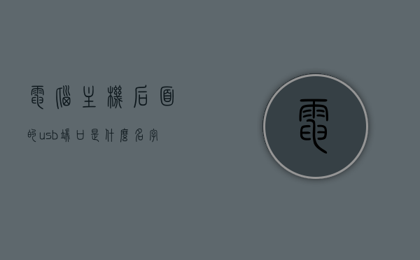电脑主机后面的usb端口是什么名字（电脑主机后面usb接口名称），电脑主机后面USB端口的名称及功能解析