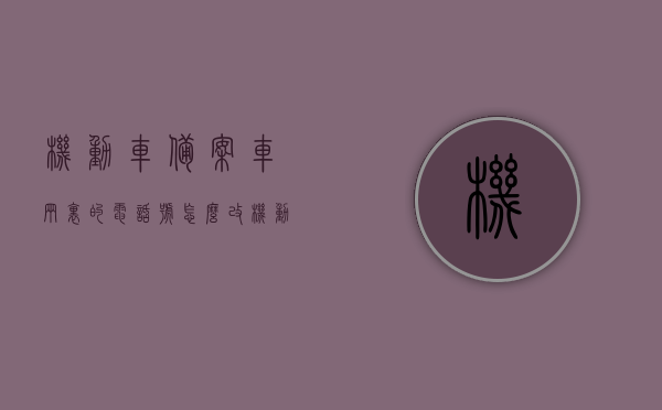 机动车备案车辆里的电话号怎么改（机动车备案的电话号码可以更改吗），机动车备案电话号码更改指南，如何修改备案车辆中的联系电话？，机动车备案电话号码更改指南，轻松修改备案车辆中的联系电话！，机动车备案电话号码更改全攻略，轻松修改备案车辆中的联系电话！，机动车备案电话号码更改指南，轻松修改备案车辆中的联系电话！，机动车备案电话号码更改指南，轻松修改备案车辆中的联系电话！