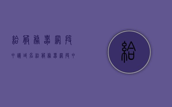 给服务器网段申请域名（给服务器网段申请域名怎么写），如何为服务器网段申请域名？申请流程详解，服务器网段域名申请全攻略，流程详解与技巧分享，服务器网段域名申请全攻略，申请流程详解与技巧分享