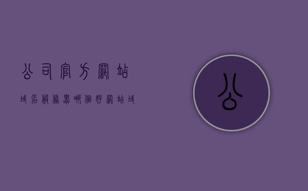 公司官方网站域名服务器哪个好（网站域名和服务器价格），公司官方网站域名服务器选择指南，域名与服务器价格比较