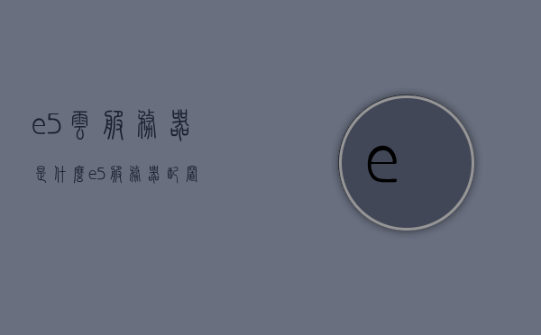 e5云服务器是什么（e5服务器配置），揭秘E5云服务器，深入了解配置与特性，揭秘E5云服务器，配置与特性的深入了解，揭秘E5云服务器，配置与特性的全面解析，揭秘E5云服务器，全面解析配置与特性，揭秘E5云服务器，全面解析配置与特性指南