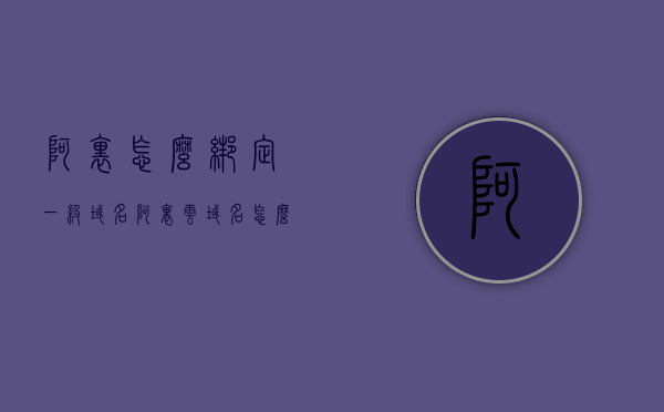 阿里怎么绑定一级域名（阿里云域名怎么绑定），阿里云域名绑定一级域名教程