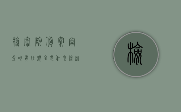 检察院备案审查的责任规定是什么（检察院备案审查案件），检察院备案审查责任解析，案件审查流程及责任规定，检察院备案审查责任解析与案件审查流程详解，检察院备案审查责任解析与案件审查流程详解，责任规定、审查流程及深度解读，检察院备案审查责任解析与案件审查流程详解，责任规定、审查流程及深度解读介绍，检察院备案审查责任解析与案件审查流程详解，责任规定、审查流程及深度解读介绍，检察院备案审查责任解析与案件审查流程详解——全面解读责任规定与审查流程