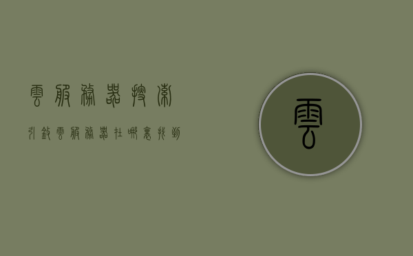 云服务器搜索引擎（云服务器在哪里找到），云服务器搜索引擎使用指南，轻松找到云服务器位置