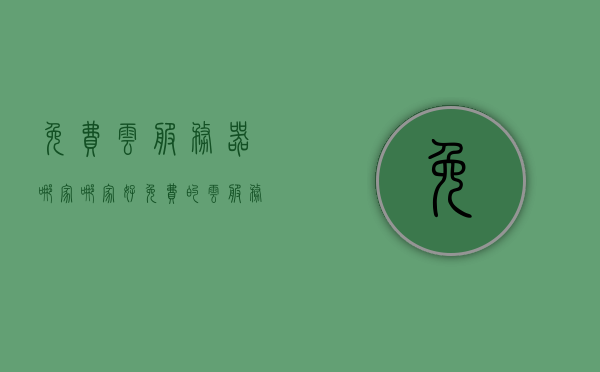 免费云服务器哪家哪家好（免费的云服务器哪家好），免费云服务器深度对比，哪家云服务提供商最值得信任？，免费云服务器深度对比，哪家云服务提供商最值得信任？，免费云服务器深度对比，选择最值得信赖的云服务提供商