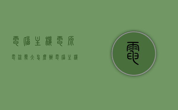 电脑主机电源电流声大怎么办（电脑主机电源电流声很大），电脑主机电源电流声过大解决方法