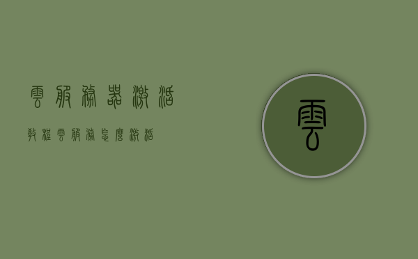 云服务器激活教程（云服务怎么激活），云服务器激活教程，轻松激活云服务功能！，云服务器激活教程，轻松开启云服务功能！，云服务器激活教程，轻松开启云服务功能！，云服务器激活教程，轻松开启云服务功能！，云服务器激活教程，轻松开启云服务功能！，云服务器激活教程，轻松开启云服务功能！，云服务器激活教程，轻松开启云服务功能指南！，云服务器激活教程，云服务功能轻松开启指南！，云服务器激活教程，云服务功能轻松开启指南！，云服务器激活教程，云服务功能轻松开启指南！，云服务器激活教程，云服务功能轻松开启指南！