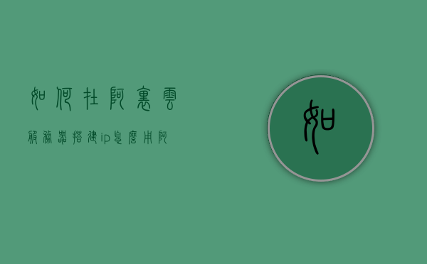 如何在阿里云服务器搭建ip（怎么用阿里云服务器建网站），阿里云服务器搭建网站IP指南，从零开始建立网站全攻略，阿里云服务器搭建网站IP全攻略，从零开始建立网站的指南，阿里云服务器搭建网站IP全攻略，从零开始建立网站的指南，阿里云服务器搭建网站IP全攻略，从零开始建立网站的指南，阿里云服务器搭建网站IP全攻略，从零开始建立网站指南，阿里云服务器搭建网站IP全攻略，从零开始建立网站指南（含IP配置与网站建立步骤）