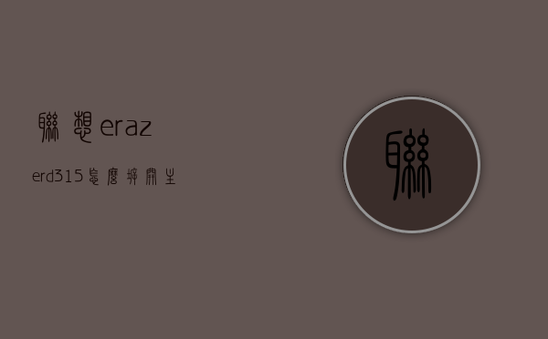 联想erazerd315怎么拆开主机（联想b325r3i 一体机拆机），联想erazerd315与B325R3i一体机拆机教程