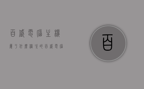 百盛电脑主机属于什么档次的（百盛电脑是什么主板），百盛电脑主机档次及主板类型解析，百盛电脑主机档次及主板类型深度解析，究竟属于哪个档次？，百盛电脑主机档次及主板类型深度解析，究竟属于哪个层次？，百盛电脑主机档次及主板类型深度解析，究竟属于哪个档次或层次？
