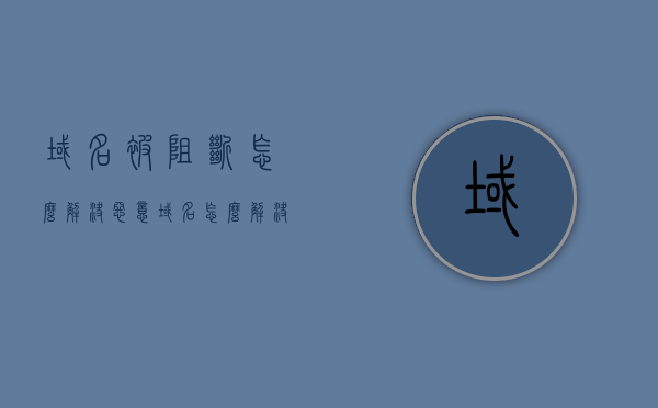 域名被阻断怎么解决（恶意域名怎么解决），解决域名阻断与恶意域名的处理方法，解决域名被阻断与恶意域名的处理方法攻略，解决域名被阻断与恶意域名的处理攻略，处理方法大揭秘