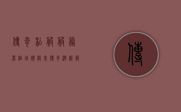 传奇私服服务器租用价格表（传奇游戏服务器租用），传奇游戏服务器租用价格表全解析，传奇私服与传奇游戏服务器租用价格表全解析，传奇游戏服务器租用全面解析，价格表及与传奇私服对比