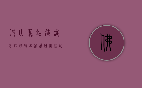 佛山网站建设如何选择服务器（佛山网站搭建公司），佛山网站建设服务器选择指南，专业搭建公司推荐与策略分析