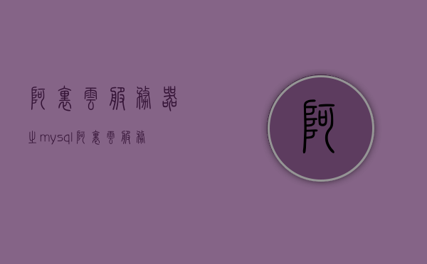 阿里云服务器之mysql（阿里云服务器之间传文件），阿里云服务器MySQL配置与文件传输指南