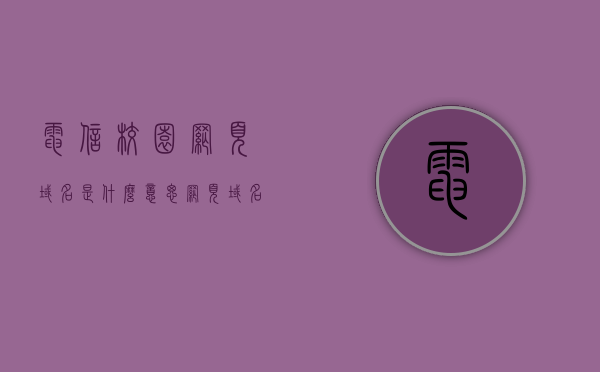 电信校园网页域名是什么意思（网页域名未配置是什么意思），电信校园网页域名解析及未配置的含义解析