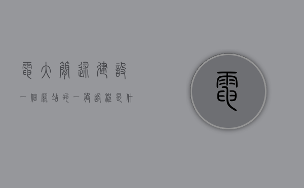 电大简述建设一个网站的一般过程是什么（详细描述建设一个网站的具体步骤），建设一个网站的全过程详解，建设一个网站的全过程详解，从起步到完成的步骤指南，建设一个网站的全过程详解，从起步到完成的步骤指南，建设网站全流程详解，从起步到完成的步骤指南