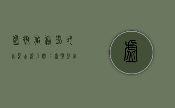 虚拟服务器的网页不显示图片（虚拟服务器的网页不显示图片怎么回事），虚拟服务器网页不显示图片问题及解决方法，虚拟服务器网页不显示图片问题解析与解决方法