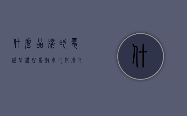 什么品牌的电脑主机好看耐用又耐用的简单介绍，优质电脑主机品牌，美观耐用且性能稳定的简单介绍，优质电脑主机品牌推荐，美观耐用、性能稳定，电脑主机选购指南