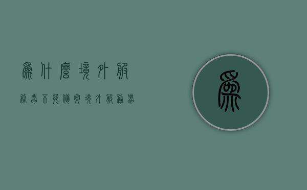 为什么境外服务器不能备案（境外服务器查不到吗?），境外服务器备案问题解析，为何无法备案及查询难题？，境外服务器备案问题解析，为何无法备案及查询难题？，境外服务器备案问题详解，为何无法备案及查询难题解析？