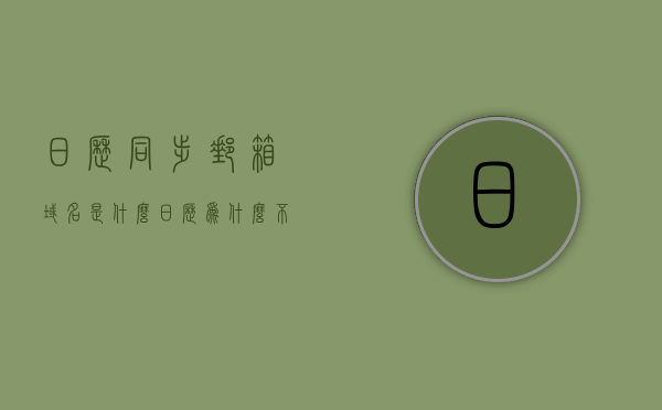 日历同步邮箱域名是什么（日历为什么不同步邮件会议），日历同步邮箱域名及日历不同步邮件会议原因解析
