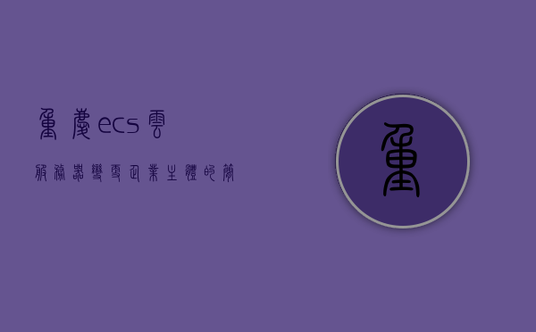 重庆ecs云服务器变更企业主体的简单介绍，重庆ECS云服务器企业主体变更简介，重庆ECS云服务器企业主体变更简介，流程与要点解析，重庆ECS云服务器企业主体变更详解，流程、要点与简介，重庆ECS云服务器企业主体变更详解，流程、要点与简介，重庆ECS云服务器企业主体变更详解，流程、要点及简介，重庆ECS云服务器企业主体变更详解，流程、要点与简介，重庆ECS云服务器企业主体变更详解，流程、要点及简介，重庆ECS云服务器企业主体变更详解，流程、要点与简介