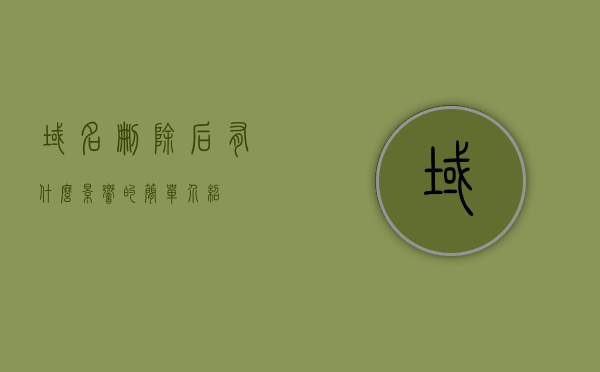 域名删除后有什么影响的简单介绍，域名删除后的影响简述，域名删除后的影响简述，全面解析删除域名可能带来的后果，域名删除后的潜在影响全面解析，后果与影响简述