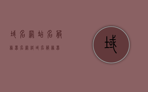 域名网站名服务器名（网络域名服务器），域名、网站名与服务器名，网络域名服务器详解