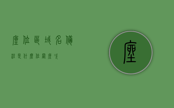 座位区域名备注是什么（位置座次），座位区域名备注与位置座次详解