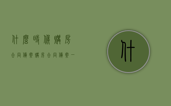什么时候购房合同备案（购房合同备案一般多久），购房合同备案流程及所需时间解析