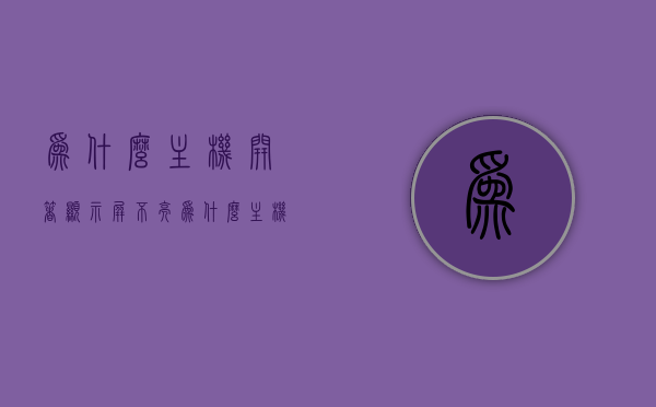 为什么主机开着显示屏不亮（为什么主机打开后,显示屏不亮），主机运行正常但显示屏不亮的原因解析