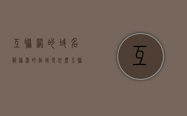 互联网的域名服务器的作用是什么（互联网的域名服务器的作用是什么呢），互联网的域名服务器作用解析，互联网的域名服务器作用解析，域名解析的核心角色与功能探究，互联网域名服务器的作用深度解析，核心功能与域名解析的角色探究