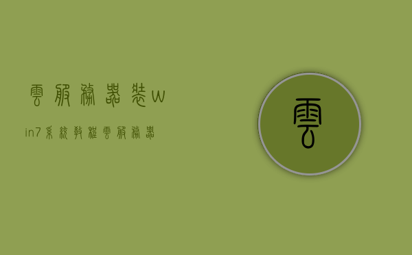 云服务器装win7系统教程（云服务器装win7系统教程图解），云服务器安装Win7系统详细教程（图解指南），云服务器安装Win7系统图解教程，详细指南与操作指南，云服务器安装Win7系统图解教程，详细指南与操作指南（含图解），云服务器安装Win7系统图解教程，详细指南与操作手册（含详细图解），云服务器安装Win7系统图解教程，详细指南与操作手册（含高清步骤图）
