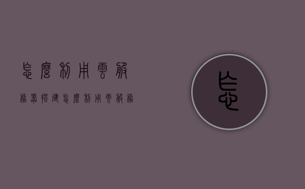 怎么利用云服务器搭建（怎么利用云服务器搭建路由器），如何利用云服务器搭建路由器？教程指南，云服务器搭建路由器教程，从入门到精通的指南，云服务器搭建路由器教程，从入门到精通的指南，如何利用云服务器搭建路由器？全程指南教程。，云服务器搭建路由器教程，从入门到精通的全程指南，云服务器搭建路由器教程，从入门到精通的全程指南，教你如何利用云服务器搭建路由器！，云服务器搭建路由器教程，从入门到精通的全程指南，教你如何利用云服务器搭建路由器！