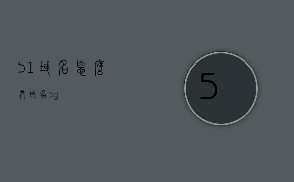 51域名怎么弄（域名5g），关于域名注册与管理的指南，如何操作域名5G？，关于域名注册与管理，如何操作域名5G（域名5g指南），域名5G操作指南，注册、管理与使用教程