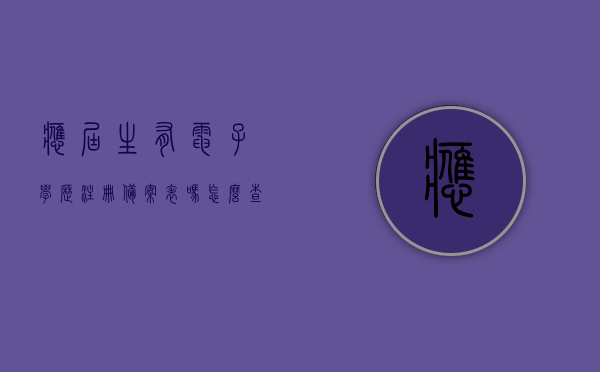 应届生有电子学历注册备案表吗怎么查（刚毕业学历电子注册备案表是不是还不能弄），应届生电子学历注册备案表查询指南，毕业后的学历电子注册备案表如何获取？，应届生电子学历注册备案表查询指南，如何获取与查询学历电子注册备案表？，应届生电子学历注册备案表查询指南，如何获取与查询学历电子注册备案表？，应届生电子学历注册备案表查询指南，如何获取与查询学历电子注册备案表全攻略（含应届与往届）
