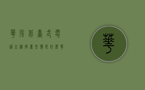 华强北台式电脑主机推荐型号是什么（华强北台式机组装），华强北台式电脑主机推荐型号及组装指南，华强北台式电脑主机推荐型号与组装指南全解析，华强北台式电脑主机推荐型号及组装指南全解析