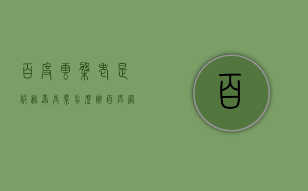 百度云盘老是服务器异常怎么办（百度网盘为什么服务异常），解决百度网盘服务器异常的方法及原因探究，解决百度网盘服务器异常的方法，原因探究与应对策略，百度网盘服务器异常解决方法及原因探究，应对策略与处理方法，解决百度网盘服务器异常的方法详解，原因探究与应对策略，百度网盘服务器异常解决方法详解，原因探究与应对策略