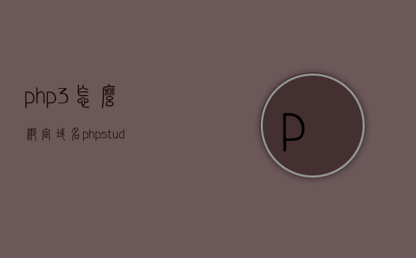 php3怎么绑定域名（phpstudy怎么绑定域名），PHP3与域名绑定教程（含phpstudy绑定域名方法）